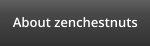 About zenchestnuts